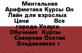 Ментальная Арифметика Курсы Он-Лайн для взрослых › Цена ­ 25 000 - Все города Услуги » Обучение. Курсы   . Северная Осетия,Владикавказ г.